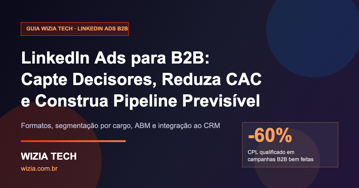 LinkedIn Ads para B2B: guia da Wizia Tech sobre como reduzir CAC e construir pipeline B2B